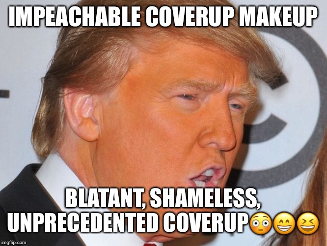 Donald Trump’s  Shameless Coverup | IMPEACHABLE COVERUP MAKEUP; BLATANT, SHAMELESS, UNPRECEDENTED COVERUP😳😁😆 | image tagged in donald trump,trump impeachment,coverup,clown makeup,shameless,blantant | made w/ Imgflip meme maker