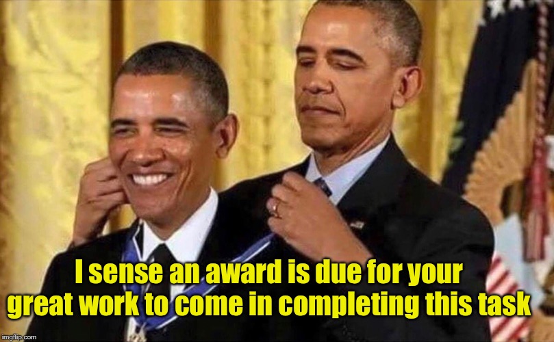 obama medal | I sense an award is due for your great work to come in completing this task | image tagged in obama medal | made w/ Imgflip meme maker