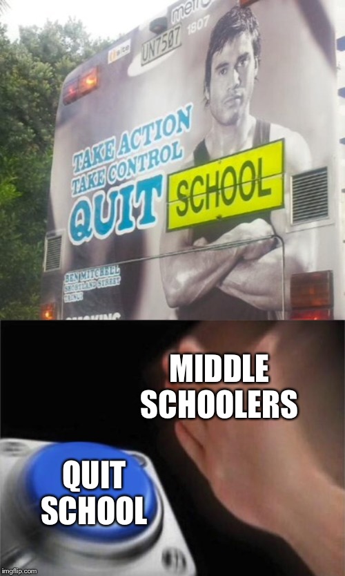 MIDDLE SCHOOLERS; QUIT SCHOOL | image tagged in memes,blank nut button | made w/ Imgflip meme maker