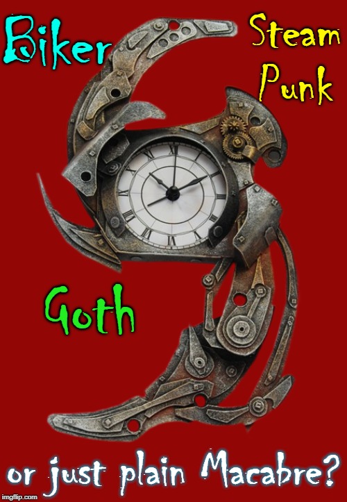 A Clockwork Rusty: You Tell Me | Steam Punk; Biker; Goth; or just plain Macabre? | image tagged in vince vance,steampunk,clock,goth,another,world | made w/ Imgflip meme maker