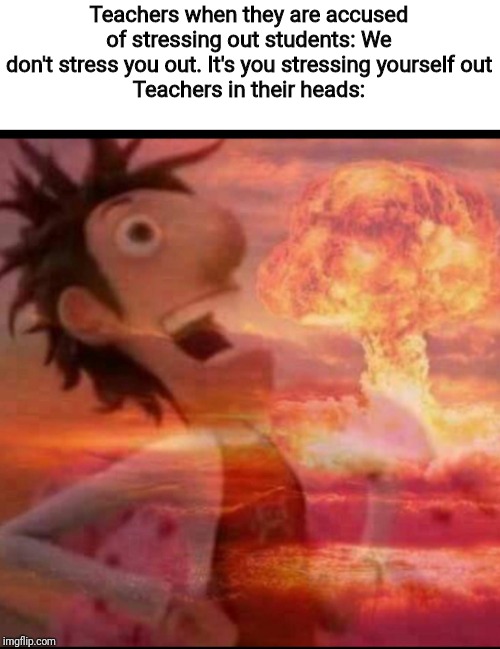 Well school, we did it. Happiness is no more! | Teachers when they are accused of stressing out students: We don't stress you out. It's you stressing yourself out
Teachers in their heads: | image tagged in mushroomcloudy,stress,teachers,school,memes | made w/ Imgflip meme maker