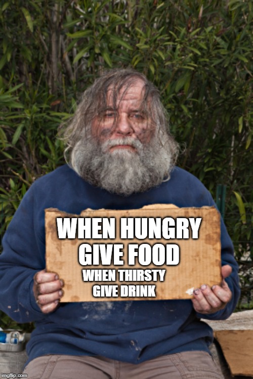 Blak Homeless Sign | WHEN THIRSTY GIVE DRINK; WHEN HUNGRY GIVE FOOD | image tagged in blak homeless sign | made w/ Imgflip meme maker