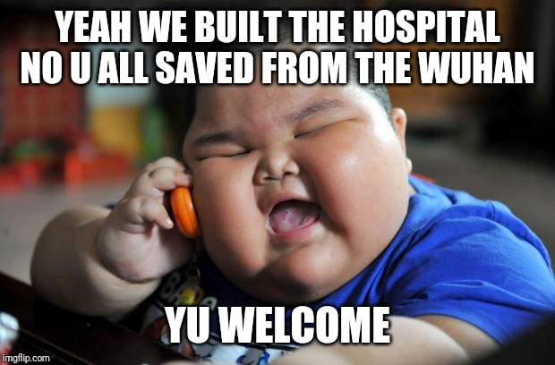 Fat Asian Kid | YEAH WE BUILT THE HOSPITAL NO U ALL SAVED FROM THE WUHAN; YU WELCOME | image tagged in fat asian kid | made w/ Imgflip meme maker