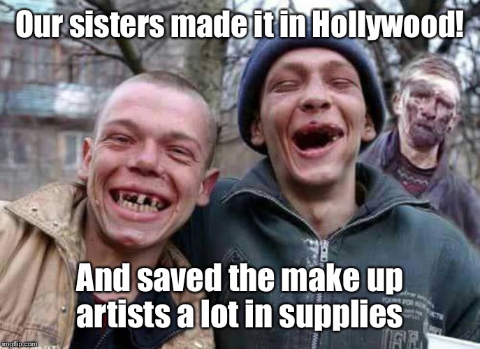 Methed Up | Our sisters made it in Hollywood! And saved the make up artists a lot in supplies | image tagged in methed up | made w/ Imgflip meme maker