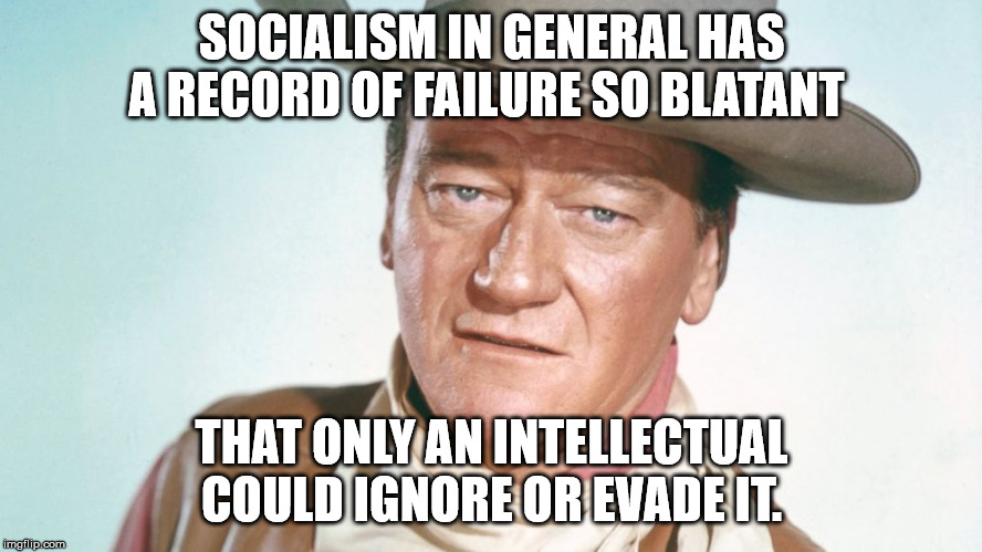 SOCIALISM IN GENERAL HAS A RECORD OF FAILURE SO BLATANT; THAT ONLY AN INTELLECTUAL COULD IGNORE OR EVADE IT. | image tagged in john wayne | made w/ Imgflip meme maker