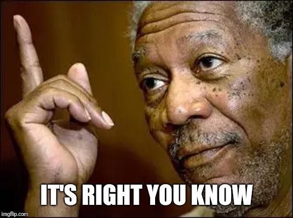 This Morgan Freeman | IT'S RIGHT YOU KNOW | image tagged in this morgan freeman | made w/ Imgflip meme maker
