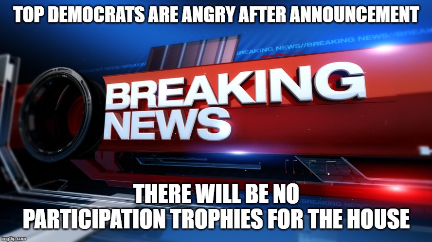 Participation Trophy | TOP DEMOCRATS ARE ANGRY AFTER ANNOUNCEMENT; THERE WILL BE NO PARTICIPATION TROPHIES FOR THE HOUSE | image tagged in breaking news,participation trophy,winning,memes | made w/ Imgflip meme maker