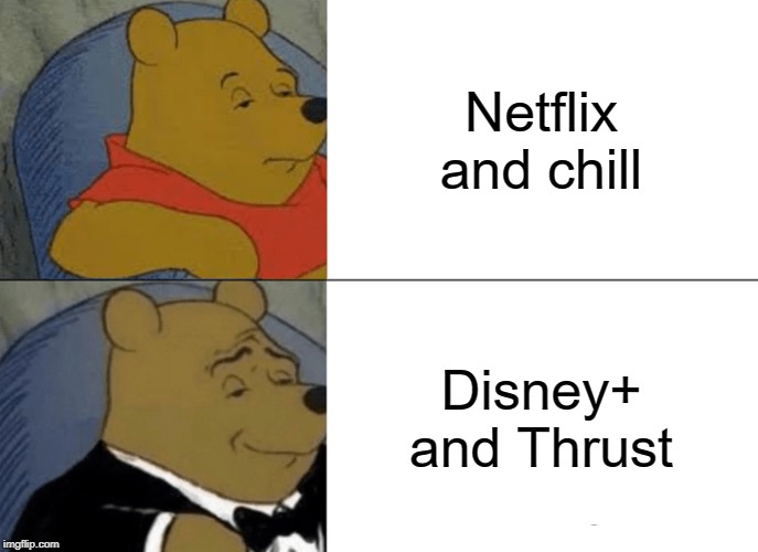 Tuxedo Winnie The Pooh Meme | Netflix and chill; Disney+ and Thrust | image tagged in memes,tuxedo winnie the pooh | made w/ Imgflip meme maker