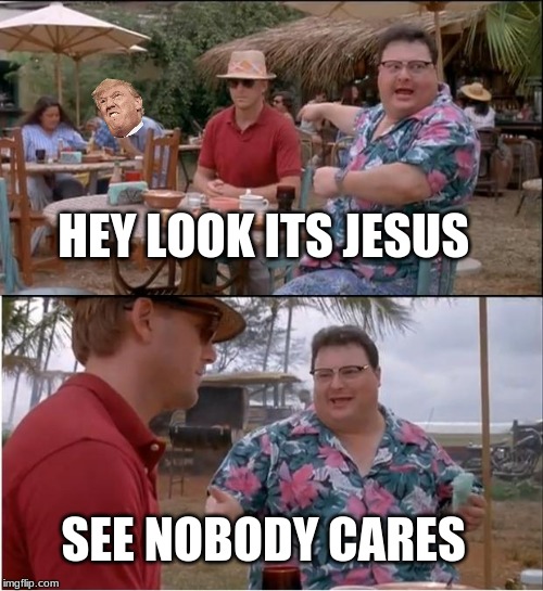 See Nobody Cares Meme | HEY LOOK ITS JESUS; SEE NOBODY CARES | image tagged in memes,see nobody cares | made w/ Imgflip meme maker