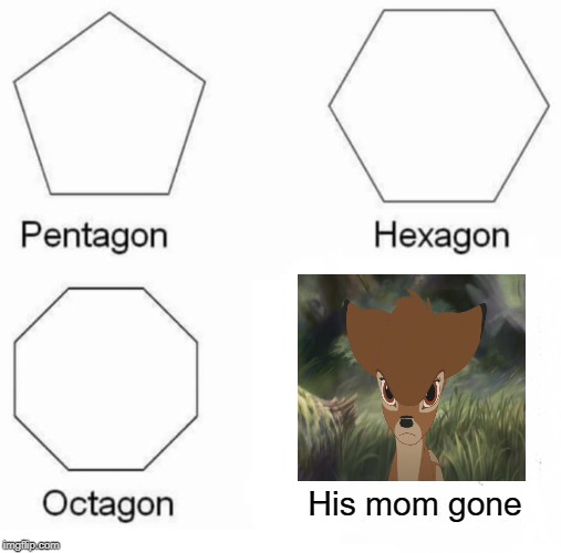 Pentagon Hexagon Octagon | His mom gone | image tagged in memes,pentagon hexagon octagon | made w/ Imgflip meme maker
