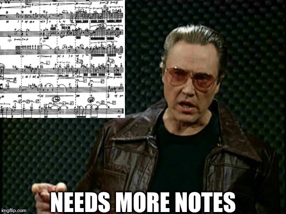 Needs More Cowbell | NEEDS MORE NOTES | image tagged in needs more cowbell | made w/ Imgflip meme maker