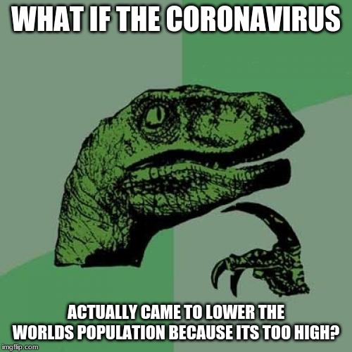 Philosoraptor Meme | WHAT IF THE CORONAVIRUS; ACTUALLY CAME TO LOWER THE WORLDS POPULATION BECAUSE ITS TOO HIGH? | image tagged in memes,philosoraptor | made w/ Imgflip meme maker