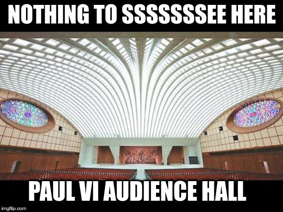 Paul VI Audience Hall | NOTHING TO SSSSSSSEE HERE; PAUL VI AUDIENCE HALL | image tagged in paul vi audience hall,pope,reptiles,religion,religious | made w/ Imgflip meme maker