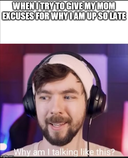 Meme time | WHEN I TRY TO GIVE MY MOM EXCUSES FOR WHY I AM UP SO LATE | image tagged in jacksepticeye,funny | made w/ Imgflip meme maker