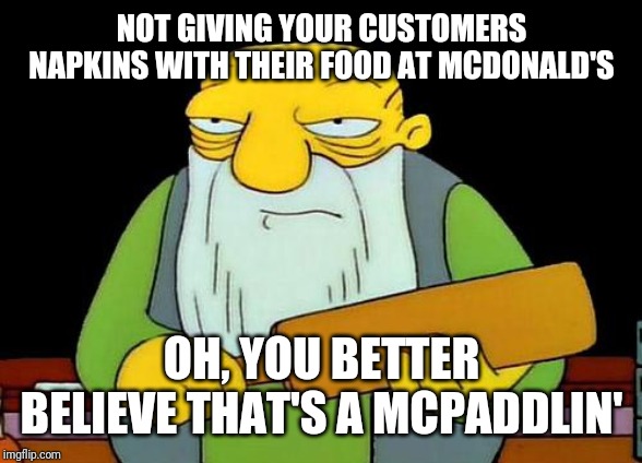 Try a little harder next time mcdonalds so that way I actually have like a few napkins at least | NOT GIVING YOUR CUSTOMERS NAPKINS WITH THEIR FOOD AT MCDONALD'S; OH, YOU BETTER BELIEVE THAT'S A MCPADDLIN' | image tagged in memes,that's a paddlin',mcdonalds | made w/ Imgflip meme maker