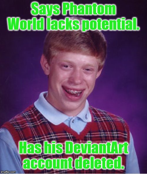 Bad Luck Brian Meme | Says Phantom World lacks potential. Has his DeviantArt account deleted. | image tagged in memes,bad luck brian | made w/ Imgflip meme maker