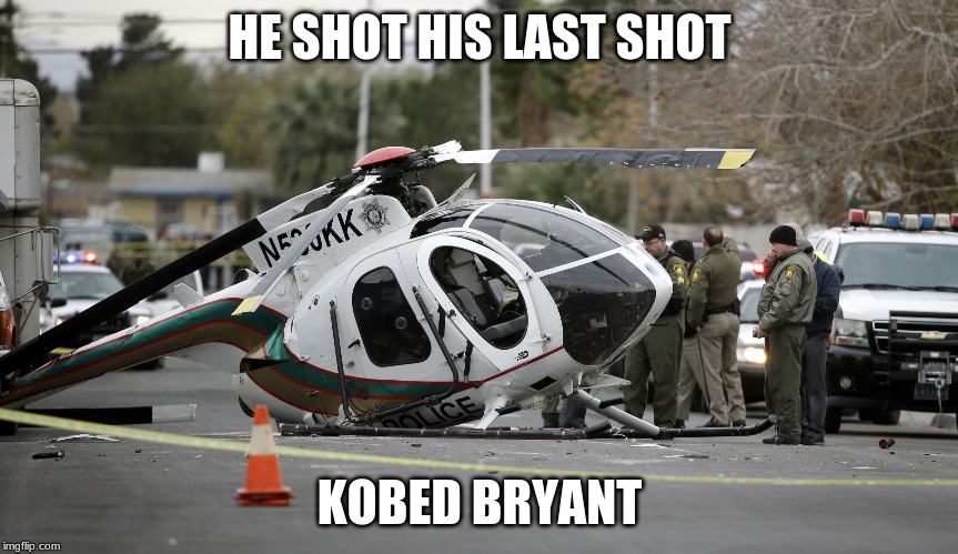 Helicopter crash | HE SHOT HIS LAST SHOT; KOBED BRYANT | image tagged in helicopter crash | made w/ Imgflip meme maker