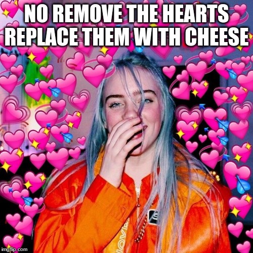 Neama | NO REMOVE THE HEARTS REPLACE THEM WITH CHEESE | image tagged in neama | made w/ Imgflip meme maker