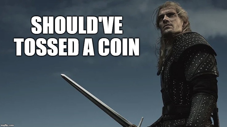 Should've Tossed a Coin | SHOULD'VE TOSSED A COIN | image tagged in should've tossed a coin | made w/ Imgflip meme maker