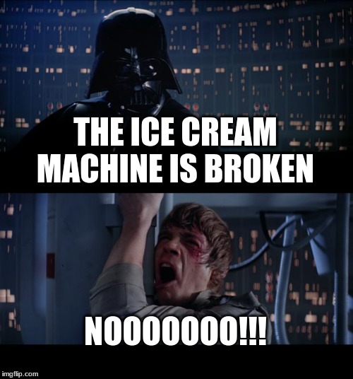 Star Wars No Meme | THE ICE CREAM MACHINE IS BROKEN; NOOOOOOO!!! | image tagged in memes,star wars no | made w/ Imgflip meme maker