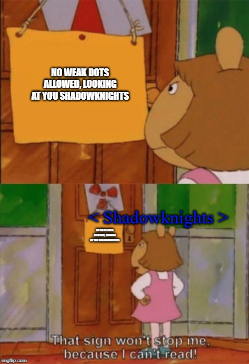 DW Sign Won't Stop Me Because I Can't Read | NO WEAK DOTS ALLOWED, LOOKING AT YOU SHADOWKNIGHTS; < Shadowknights >; NO WEAK DOTS ALLOWED, LOOKING AT YOU SHADOWKNIGHTS | image tagged in dw sign won't stop me because i can't read | made w/ Imgflip meme maker