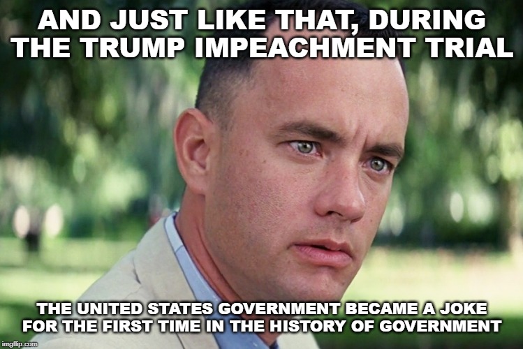"I'm not a smart man ...." | AND JUST LIKE THAT, DURING THE TRUMP IMPEACHMENT TRIAL; THE UNITED STATES GOVERNMENT BECAME A JOKE FOR THE FIRST TIME IN THE HISTORY OF GOVERNMENT | image tagged in memes,and just like that | made w/ Imgflip meme maker