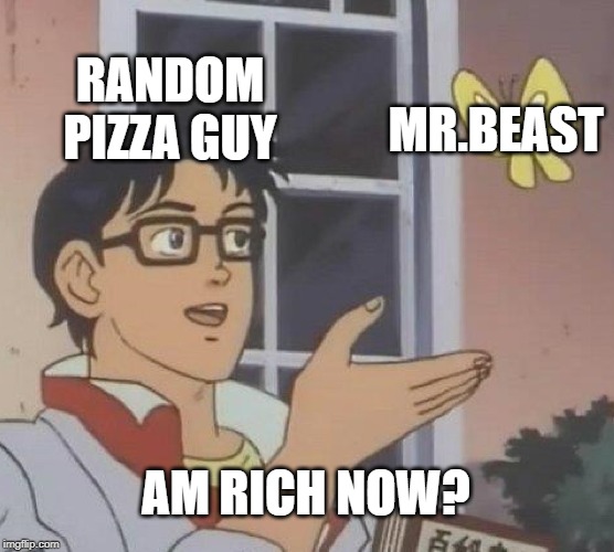 Is This A Pigeon | RANDOM PIZZA GUY; MR.BEAST; AM RICH NOW? | image tagged in memes,is this a pigeon | made w/ Imgflip meme maker
