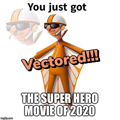 You just got Vectored | THE SUPER HERO MOVIE OF 2020 | image tagged in you just got vectored | made w/ Imgflip meme maker