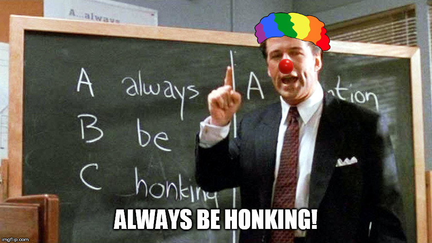 Always Be Honking! | ALWAYS BE HONKING! | image tagged in always be closing,clown world,honk | made w/ Imgflip meme maker