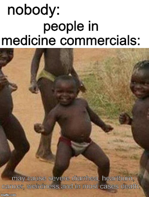 May cause death | nobody:; people in medicine commercials:; may cause severe diarrhea, heartburn, cancer, weirdness and in most cases death. | image tagged in memes,third world success kid,funny,medicine,commercial,best meme | made w/ Imgflip meme maker