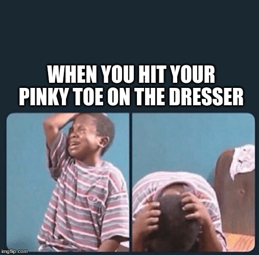 black kid crying with knife | WHEN YOU HIT YOUR PINKY TOE ON THE DRESSER | image tagged in black kid crying with knife | made w/ Imgflip meme maker