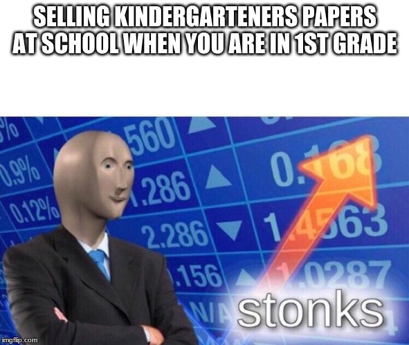 Stonks meme | SELLING KINDERGARTENERS PAPERS AT SCHOOL WHEN YOU ARE IN 1ST GRADE | image tagged in stonks meme | made w/ Imgflip meme maker