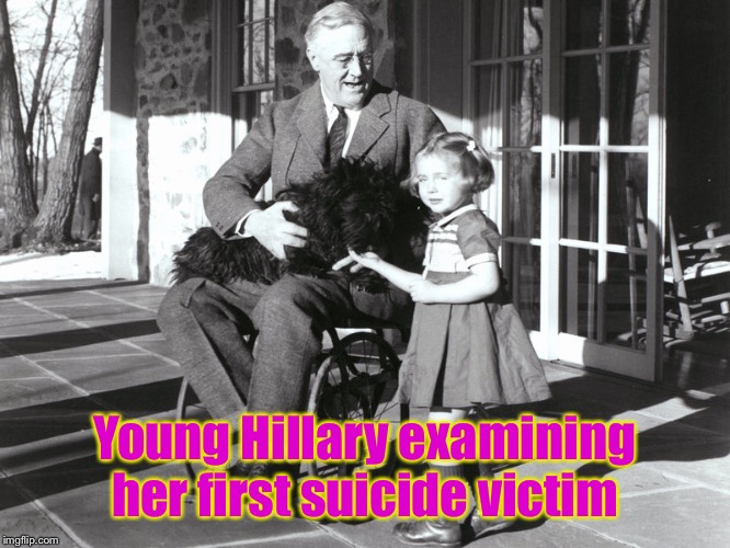 Not the dog, PETA, not the dog | Young Hillary examining her first suicide victim | image tagged in hillary clinton,franklin delano roosevelt,fdr,suicide,funny memes | made w/ Imgflip meme maker