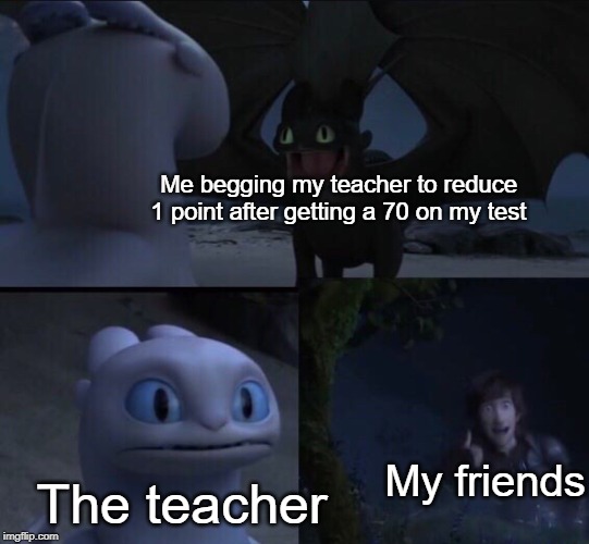 69% | Me begging my teacher to reduce 1 point after getting a 70 on my test; The teacher; My friends | image tagged in how to train your dragon 3,school,funny,memes,teacher,69 | made w/ Imgflip meme maker