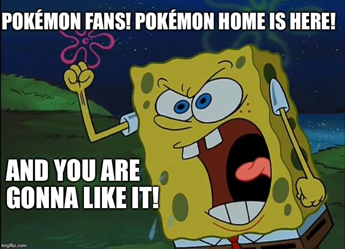 YOU ARE GONNA LIKE IT! | POKÉMON FANS! POKÉMON HOME IS HERE! AND YOU ARE GONNA LIKE IT! | image tagged in you are gonna like it | made w/ Imgflip meme maker