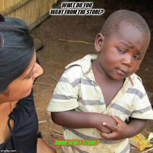 Third World Skeptical Kid | WHAT DO YOU WANT FROM THE STORE? HMM! WHAT STORE? | image tagged in memes,third world skeptical kid | made w/ Imgflip meme maker