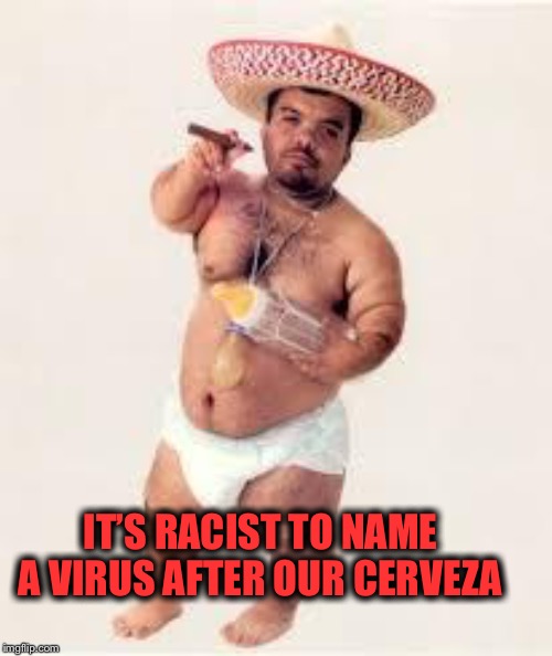 mexican dwarf | IT’S RACIST TO NAME A VIRUS AFTER OUR CERVEZA | image tagged in mexican dwarf | made w/ Imgflip meme maker
