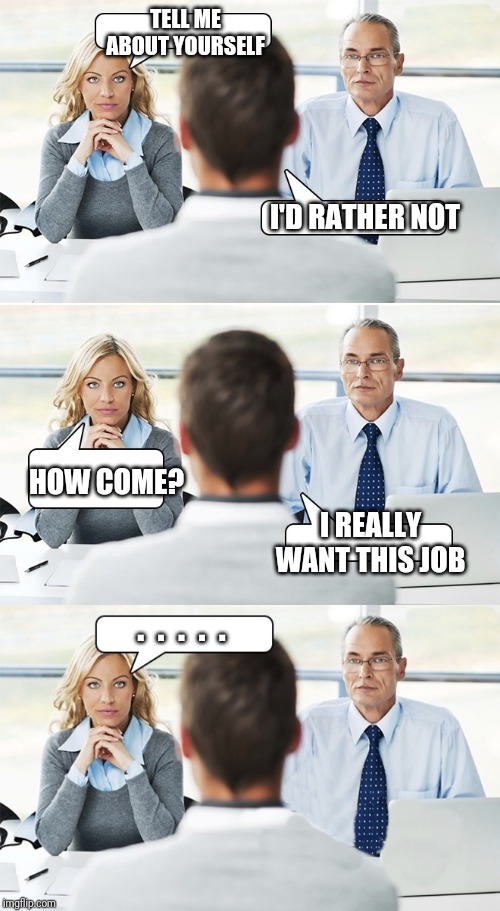 job interview | TELL ME ABOUT YOURSELF; I'D RATHER NOT; HOW COME? I REALLY WANT THIS JOB; .  .  .  .  . | image tagged in job interview | made w/ Imgflip meme maker