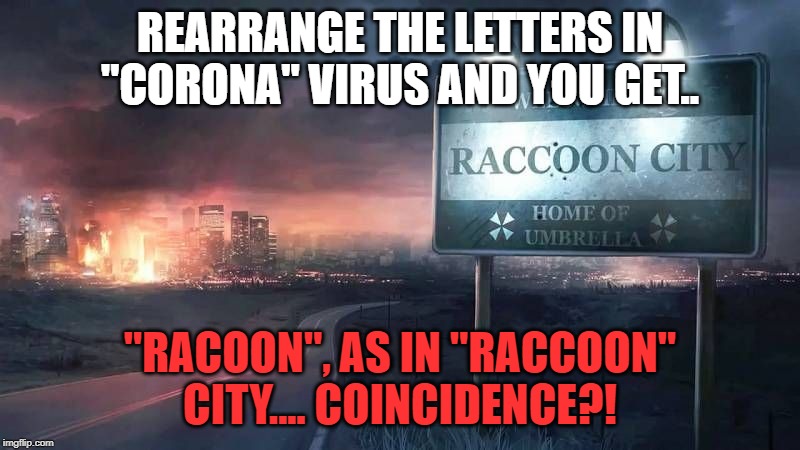 Coincidence.... or NOT | REARRANGE THE LETTERS IN "CORONA" VIRUS AND YOU GET.. "RACOON", AS IN "RACCOON" CITY.... COINCIDENCE?! | image tagged in coronavirus,china,evil,sick,funny | made w/ Imgflip meme maker