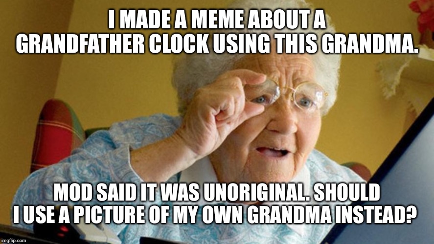 grandma computer | I MADE A MEME ABOUT A GRANDFATHER CLOCK USING THIS GRANDMA. MOD SAID IT WAS UNORIGINAL. SHOULD I USE A PICTURE OF MY OWN GRANDMA INSTEAD? | image tagged in grandma computer | made w/ Imgflip meme maker