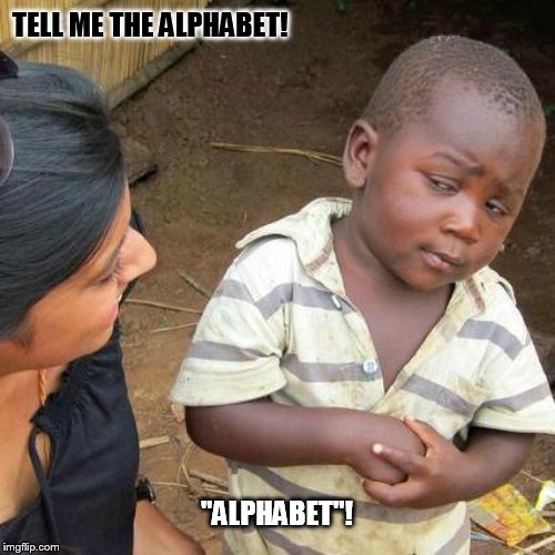 Kids and learning= | TELL ME THE ALPHABET! "ALPHABET"! | image tagged in memes,third world skeptical kid,alphabet,learning | made w/ Imgflip meme maker