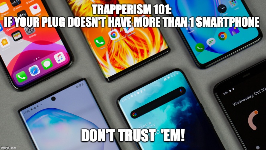 Trapperism101 | TRAPPERISM 101:
IF YOUR PLUG DOESN'T HAVE MORE THAN 1 SMARTPHONE; DON'T TRUST  'EM! | image tagged in trap | made w/ Imgflip meme maker