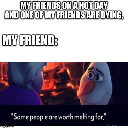 Damit Olaf | MY FRIENDS ON A HOT DAY AND ONE OF MY FRIENDS ARE DYING, MY FRIEND: | image tagged in frozen | made w/ Imgflip meme maker