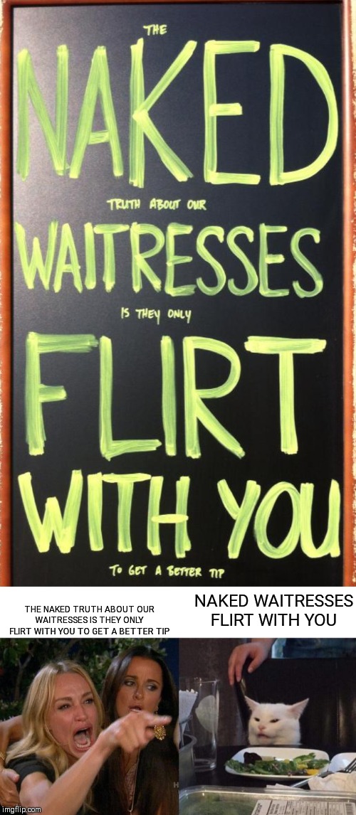 THE NAKED TRUTH ABOUT OUR WAITRESSES IS THEY ONLY FLIRT WITH YOU TO GET A BETTER TIP; NAKED WAITRESSES FLIRT WITH YOU | image tagged in memes,woman yelling at cat,waitress,flirting,funny,stupid signs | made w/ Imgflip meme maker