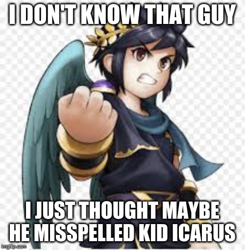 I DON'T KNOW THAT GUY I JUST THOUGHT MAYBE HE MISSPELLED KID ICARUS | made w/ Imgflip meme maker