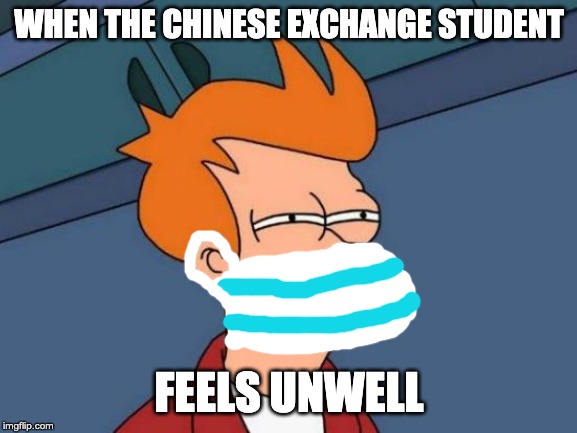 Futurama Fry | WHEN THE CHINESE EXCHANGE STUDENT; FEELS UNWELL | image tagged in memes,futurama fry | made w/ Imgflip meme maker