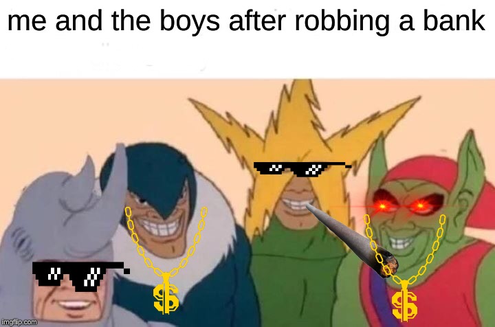 Me And The Boys Meme | me and the boys after robbing a bank | image tagged in memes,me and the boys | made w/ Imgflip meme maker