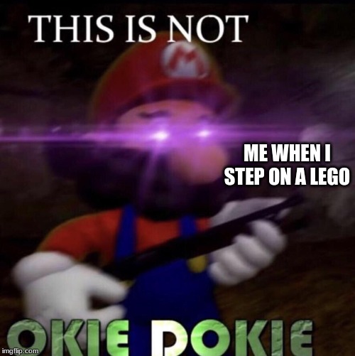 This is not okie dokie | ME WHEN I STEP ON A LEGO | image tagged in this is not okie dokie | made w/ Imgflip meme maker