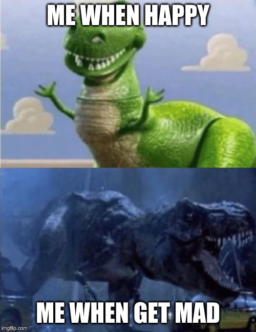 Happy Angry Dinosaur | ME WHEN HAPPY; ME WHEN GET MAD | image tagged in happy angry dinosaur | made w/ Imgflip meme maker