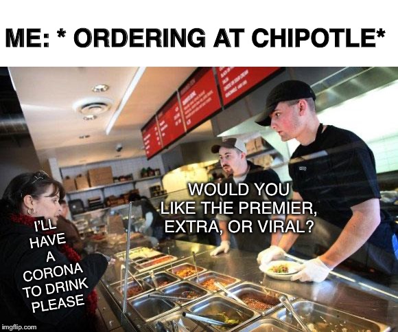 Chipotle Worker | ME: * ORDERING AT CHIPOTLE*; WOULD YOU LIKE THE PREMIER, EXTRA, OR VIRAL? I’LL HAVE A CORONA TO DRINK PLEASE | image tagged in chipotle worker | made w/ Imgflip meme maker